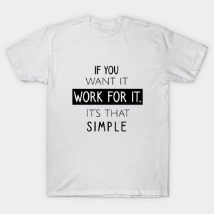 If you want it work for it. It's that simple T-Shirt